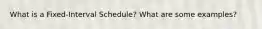 What is a Fixed-Interval Schedule? What are some examples?