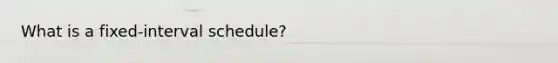 What is a fixed-interval schedule?