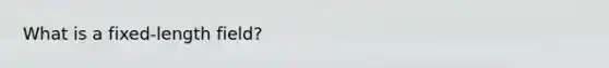 What is a fixed-length field?