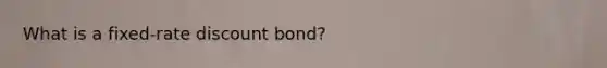 What is a fixed-rate discount bond?