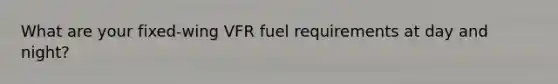 What are your fixed-wing VFR fuel requirements at day and night?