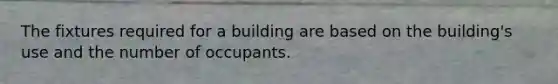 The fixtures required for a building are based on the building's use and the number of occupants.