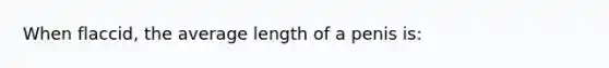 When flaccid, the average length of a penis is: