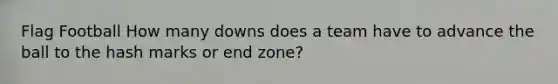 Flag Football How many downs does a team have to advance the ball to the hash marks or end zone?