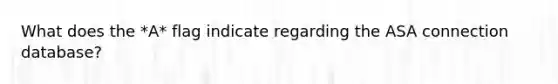 What does the *A* flag indicate regarding the ASA connection database?