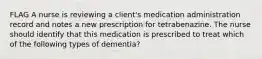 FLAG A nurse is reviewing a client's medication administration record and notes a new prescription for tetrabenazine. The nurse should identify that this medication is prescribed to treat which of the following types of dementia?