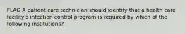 FLAG A patient care technician should identify that a health care facility's infection control program is required by which of the following institutions?