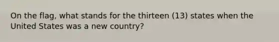 On the flag, what stands for the thirteen (13) states when the United States was a new country?