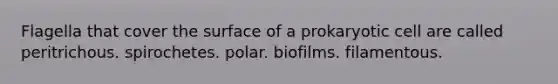 Flagella that cover the surface of a prokaryotic cell are called peritrichous. spirochetes. polar. biofilms. filamentous.