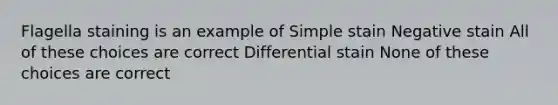 Flagella staining is an example of Simple stain Negative stain All of these choices are correct Differential stain None of these choices are correct