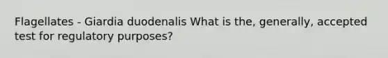 Flagellates - Giardia duodenalis What is the, generally, accepted test for regulatory purposes?