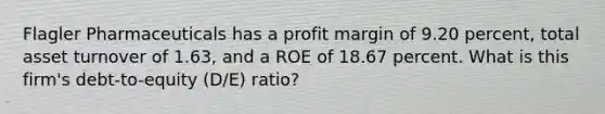 Flagler Pharmaceuticals has a profit margin of 9.20 percent, total asset turnover of 1.63, and a ROE of 18.67 percent. What is this firm's debt-to-equity (D/E) ratio?