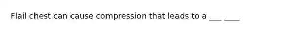 Flail chest can cause compression that leads to a ___ ____