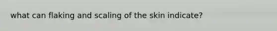 what can flaking and scaling of the skin indicate?