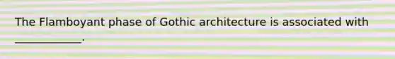 The Flamboyant phase of Gothic architecture is associated with ____________.