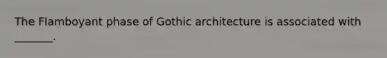 The Flamboyant phase of Gothic architecture is associated with _______.