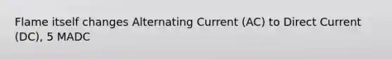 Flame itself changes Alternating Current (AC) to Direct Current (DC), 5 MADC