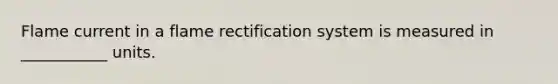 Flame current in a flame rectification system is measured in ___________ units.