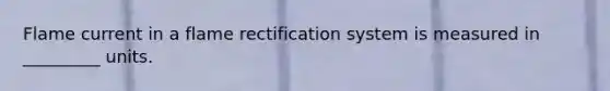 Flame current in a flame rectification system is measured in _________ units.