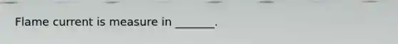 Flame current is measure in _______.