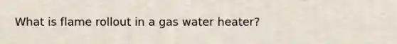 What is flame rollout in a gas water heater?