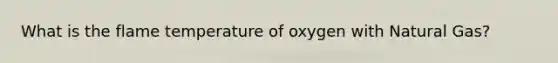 What is the flame temperature of oxygen with Natural Gas?