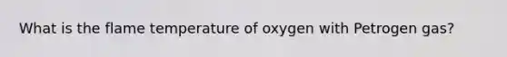 What is the flame temperature of oxygen with Petrogen gas?