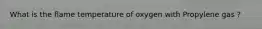 What is the flame temperature of oxygen with Propylene gas ?