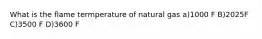 What is the flame termperature of natural gas a)1000 F B)2025F C)3500 F D)3600 F