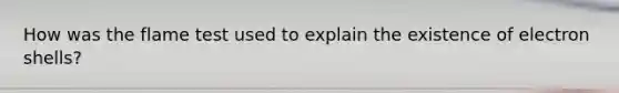 How was the flame test used to explain the existence of electron shells?