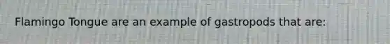 Flamingo Tongue are an example of gastropods that are: