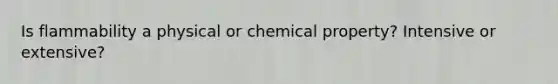 Is flammability a physical or chemical property? Intensive or extensive?