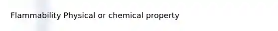 Flammability Physical or chemical property