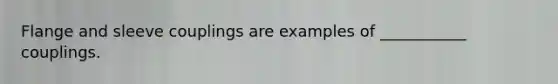 Flange and sleeve couplings are examples of ___________ couplings.