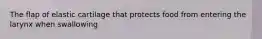 The flap of elastic cartilage that protects food from entering the larynx when swallowing