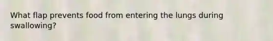 What flap prevents food from entering the lungs during swallowing?