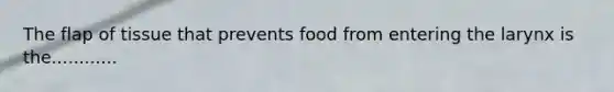 The flap of tissue that prevents food from entering the larynx is the............