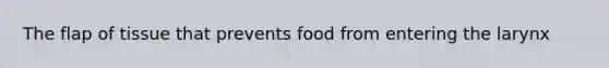 The flap of tissue that prevents food from entering the larynx