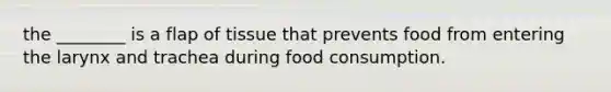 the ________ is a flap of tissue that prevents food from entering the larynx and trachea during food consumption.