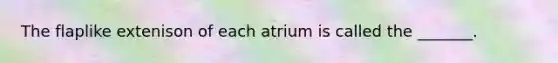 The flaplike extenison of each atrium is called the _______.