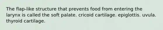 The flap-like structure that prevents food from entering the larynx is called the soft palate. cricoid cartilage. epiglottis. uvula. thyroid cartilage.