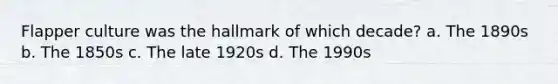 Flapper culture was the hallmark of which decade? a. The 1890s b. The 1850s c. The late 1920s d. The 1990s