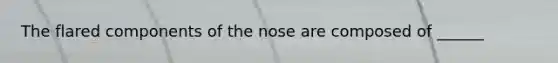 The flared components of the nose are composed of ______