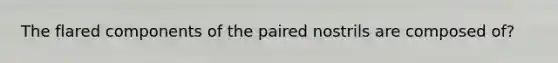 The flared components of the paired nostrils are composed of?