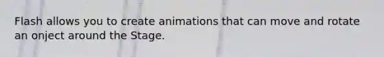 Flash allows you to create animations that can move and rotate an onject around the Stage.