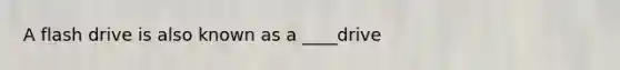 A flash drive is also known as a ____drive