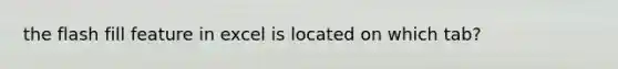 the flash fill feature in excel is located on which tab?