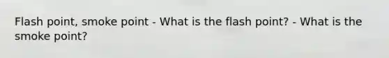 Flash point, smoke point - What is the flash point? - What is the smoke point?