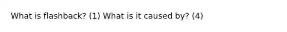 What is flashback? (1) What is it caused by? (4)