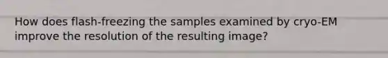 How does flash-freezing the samples examined by cryo-EM improve the resolution of the resulting image?